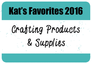 Kat's Favorite Crafting Products & Supplies 2016
