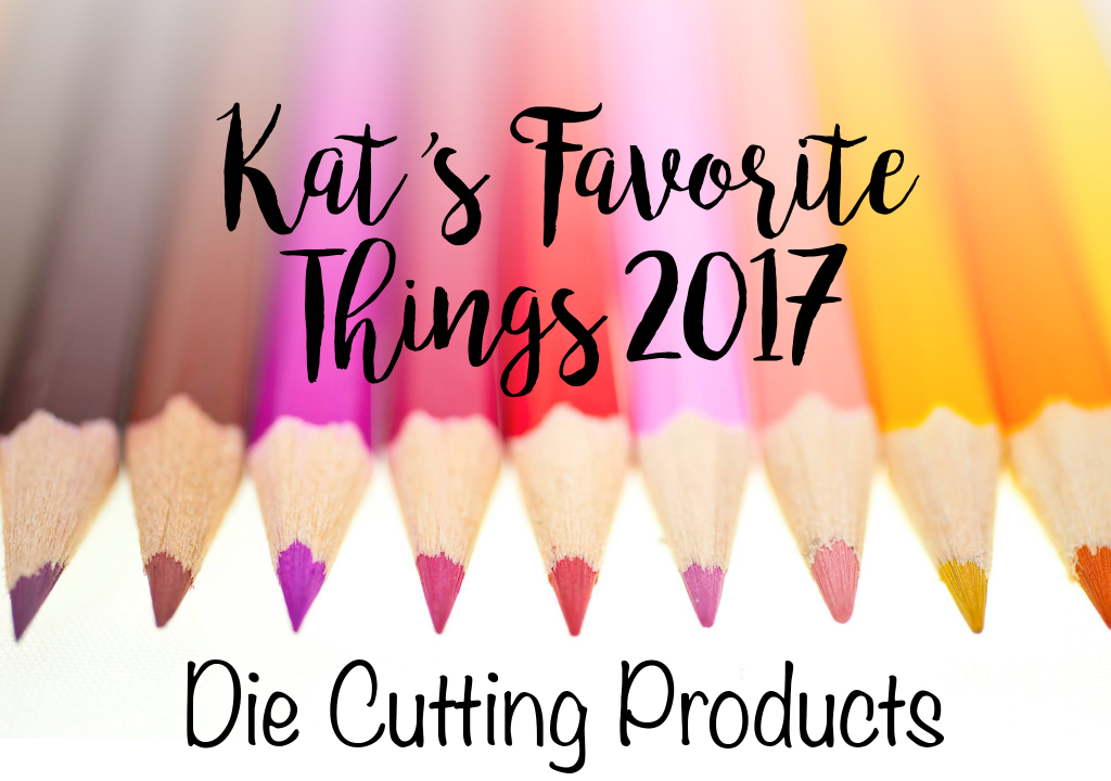 Kat's Favorite Die Cutting Products 2017