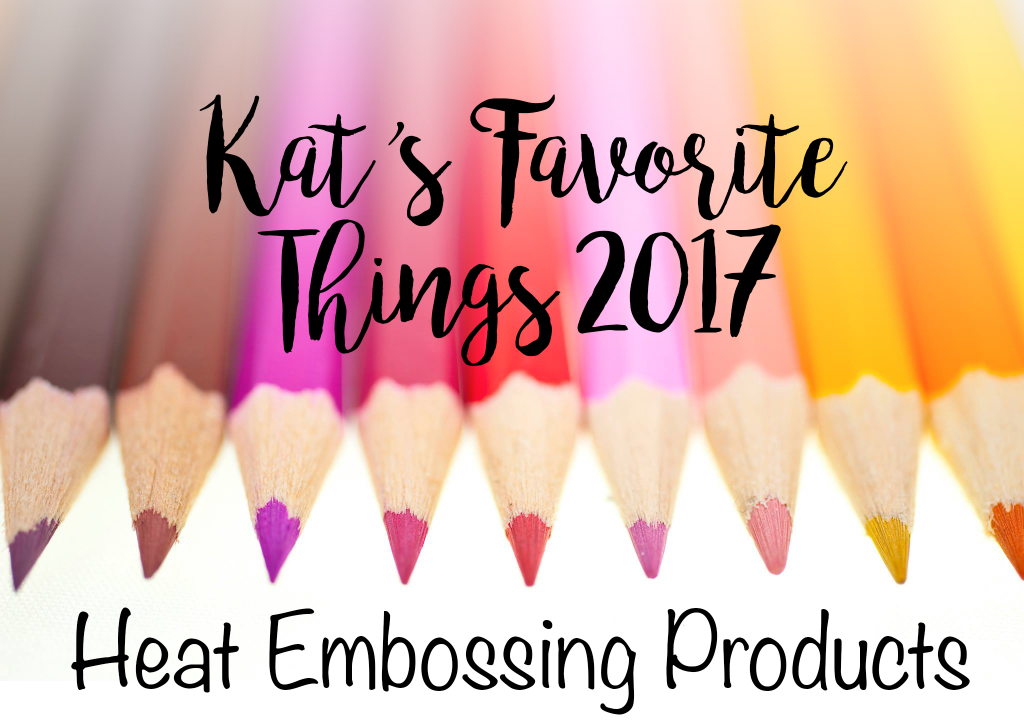 Kat's Favorite Heat Embossing Products 2017