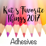 Kat's Favorite Adhesives 2017
