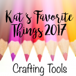Kat's Favorite Crafting Tools 2017